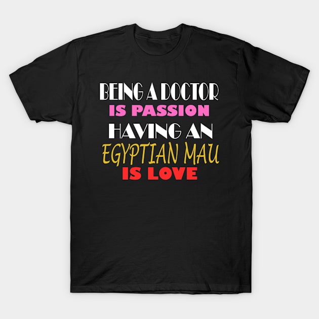 BEING A DOCTOR IS PASSION HAVING AN EGYPTIAN MAU IS LOVE T-Shirt by ONSTROPHE DESIGNS